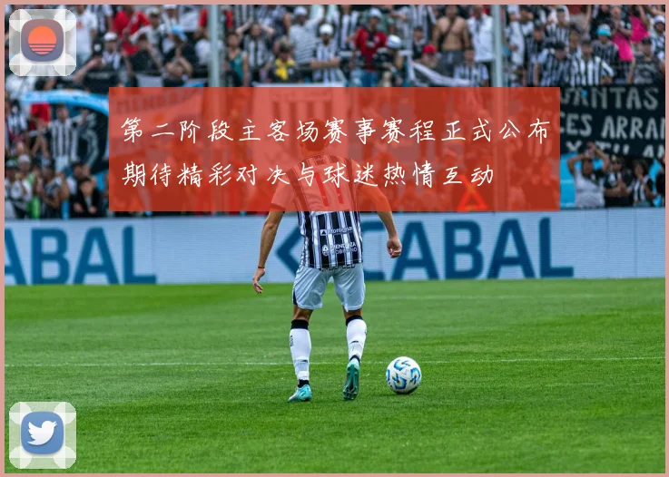 第二阶段主客场赛事赛程正式公布期待精彩对决与球迷热情互动