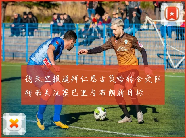 德天空报道拜仁恩古莫哈转会受阻转而关注塞巴里与布朗新目标