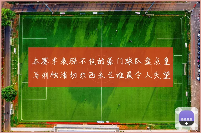 本赛季表现不佳的豪门球队盘点皇马利物浦切尔西米兰谁最令人失望