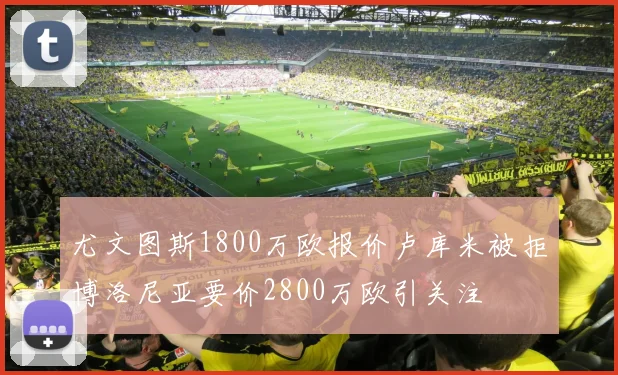 尤文图斯1800万欧报价卢库米被拒博洛尼亚要价2800万欧引关注