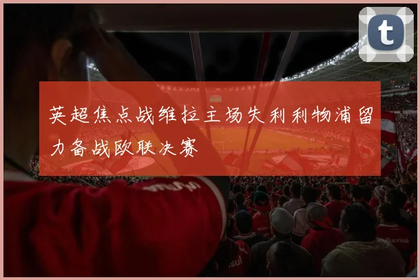 英超焦点战维拉主场失利利物浦留力备战欧联决赛