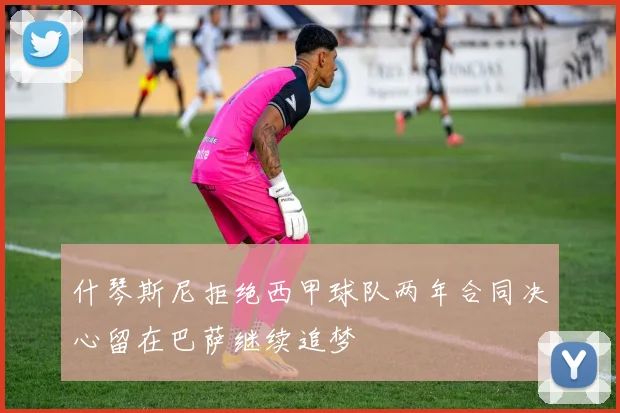 什琴斯尼拒绝西甲球队两年合同决心留在巴萨继续追梦
