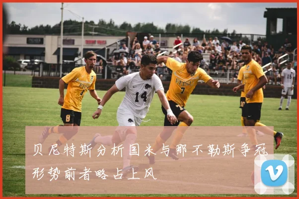 贝尼特斯分析国米与那不勒斯争冠形势前者略占上风