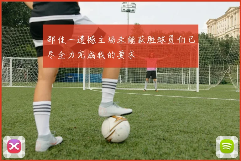 邵佳一遗憾主场未能获胜球员们已尽全力完成我的要求