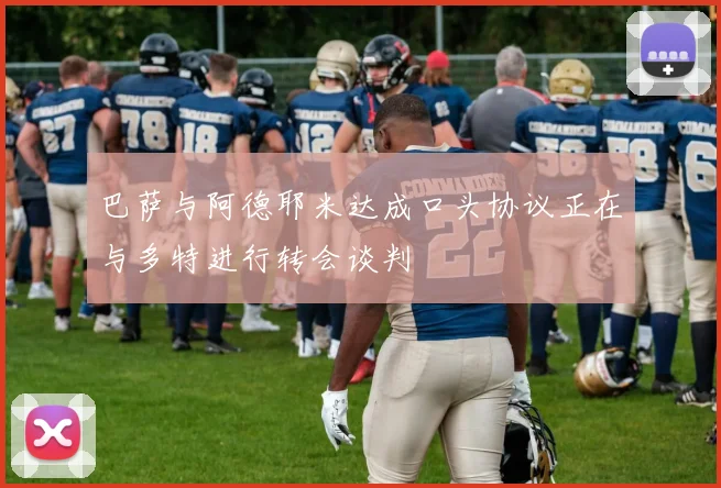 巴萨与阿德耶米达成口头协议正在与多特进行转会谈判